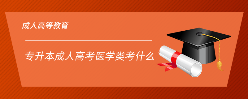 專(zhuān)升本成人高考醫(yī)學(xué)類(lèi)考什么