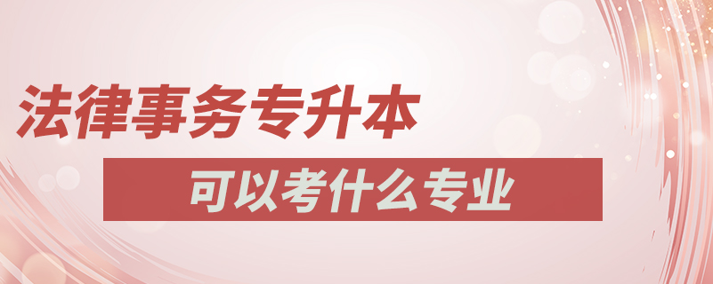 法律事務(wù)專(zhuān)升本可以考什么專(zhuān)業(yè)