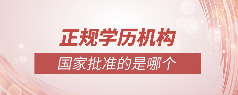 國家批準(zhǔn)的正規(guī)學(xué)歷機(jī)構(gòu)是哪個(gè)