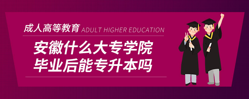 安徽什么大專(zhuān)學(xué)院畢業(yè)后能專(zhuān)升本嗎