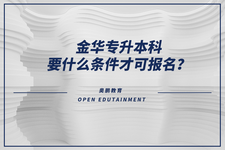 金華專(zhuān)升本科要什么條件才可報(bào)名？
