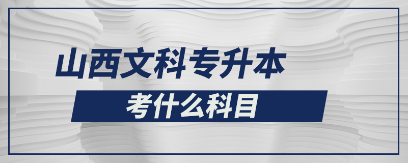 山西文科專(zhuān)升本考什么科目