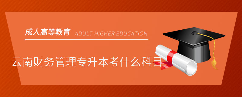 云南財(cái)務(wù)管理專(zhuān)升本考什么科目