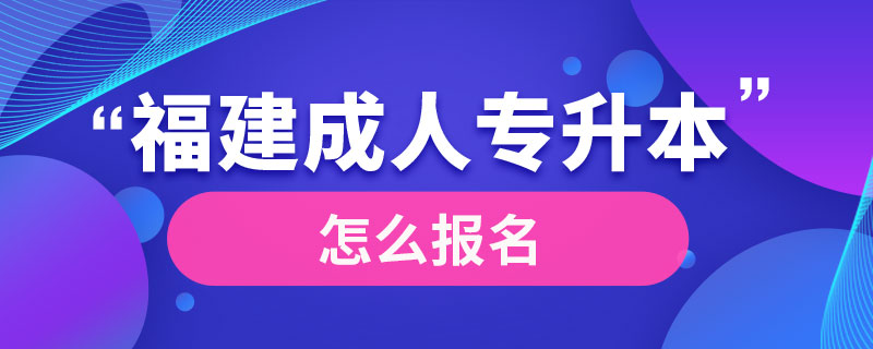 福建成人專升本怎么報(bào)名