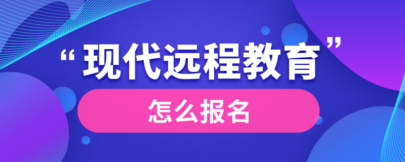 現(xiàn)代遠程教育怎么報名