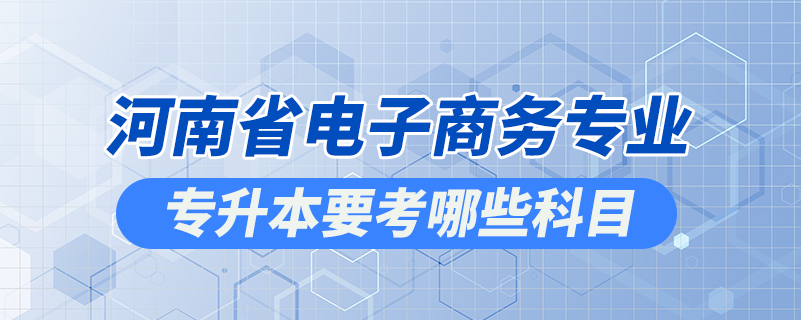 河南省電子商務(wù)專(zhuān)業(yè)專(zhuān)升本要考哪些科目