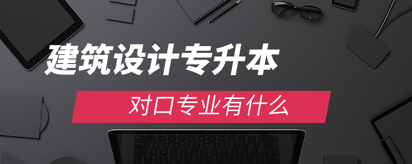 建筑設(shè)計(jì)專升本對(duì)口專業(yè)有什么
