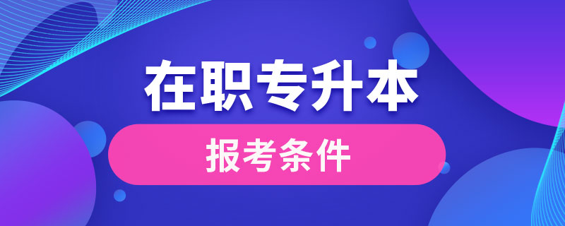在職專(zhuān)升本報(bào)考條件
