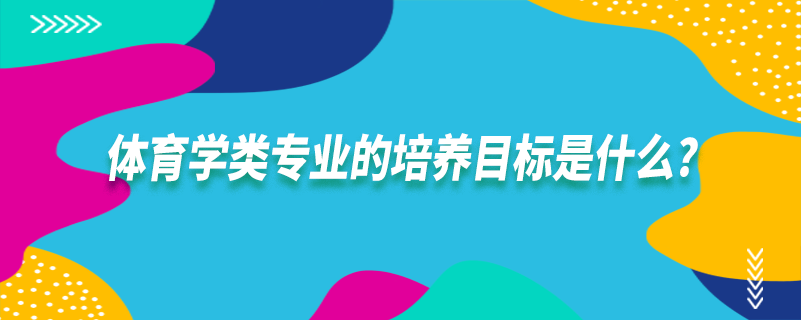 體育學(xué)類(lèi)專(zhuān)業(yè)的培養(yǎng)目標(biāo)是什么?