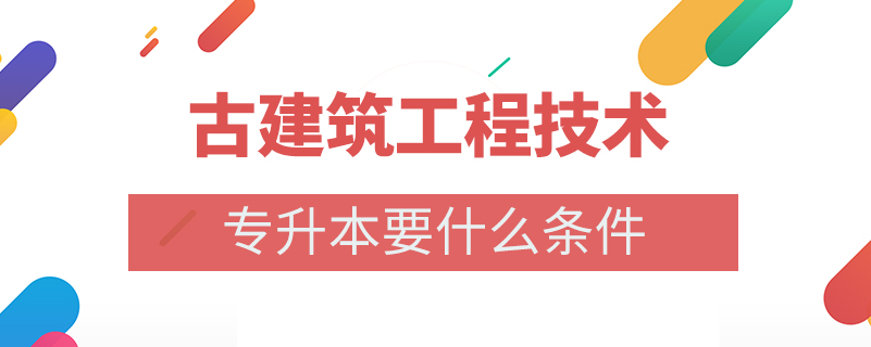 古建筑工程技術專升本要什么條件