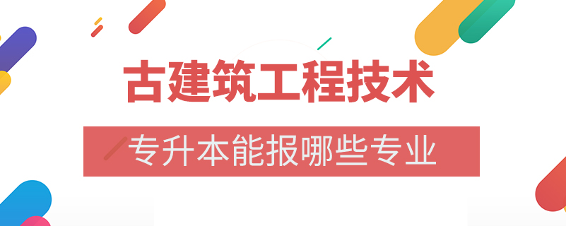 古建筑工程技術專升本能報哪些專業(yè)