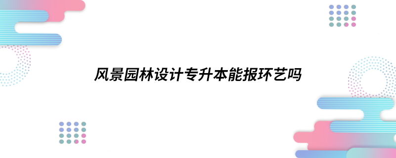 風景園林設計專升本能報環(huán)藝嗎