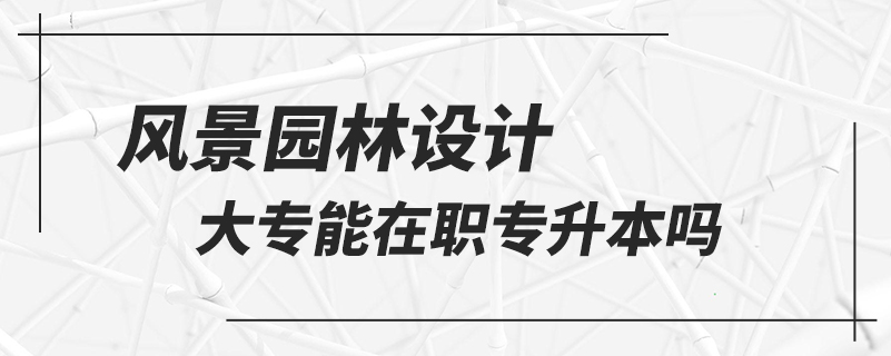 風景園林設計大專能在職專升本嗎