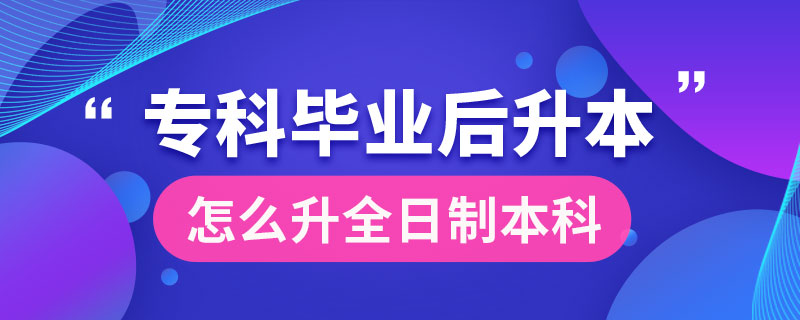 ?？飘厴I(yè)后怎么升全日制本科