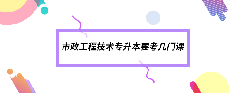 市政工程技術(shù)專(zhuān)升本要考幾門(mén)課
