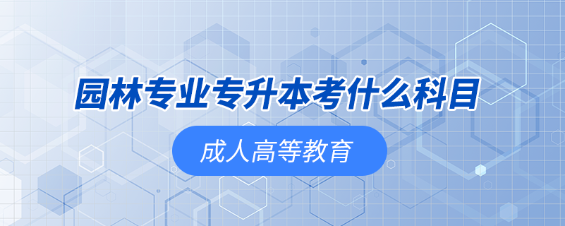 園林專(zhuān)業(yè)專(zhuān)升本考什么科目