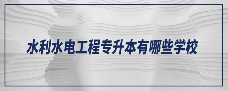 水利水電工程專(zhuān)升本有哪些學(xué)校