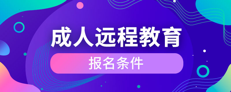 成人遠(yuǎn)程教育報(bào)名條件