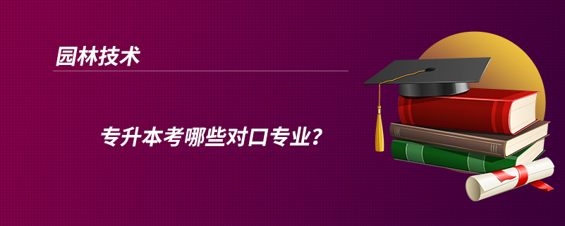 園林技術(shù)專升本考哪些對口專業(yè)？