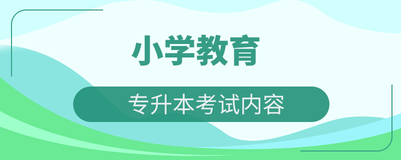 小學(xué)教育專(zhuān)業(yè)專(zhuān)升本考試內(nèi)容