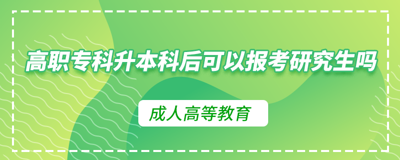 高職專科升本科后可以報考研究生嗎