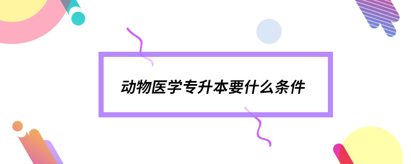 動物醫(yī)學專升本要什么條件