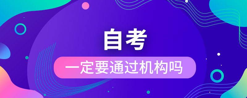 自考一定要通過(guò)機(jī)構(gòu)嗎