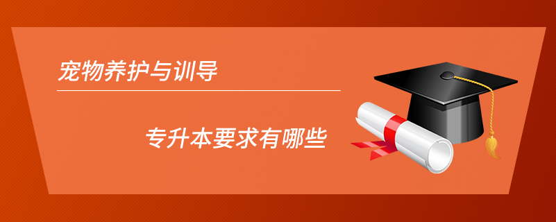 寵物養(yǎng)護與訓導(dǎo)專升本要求有哪些