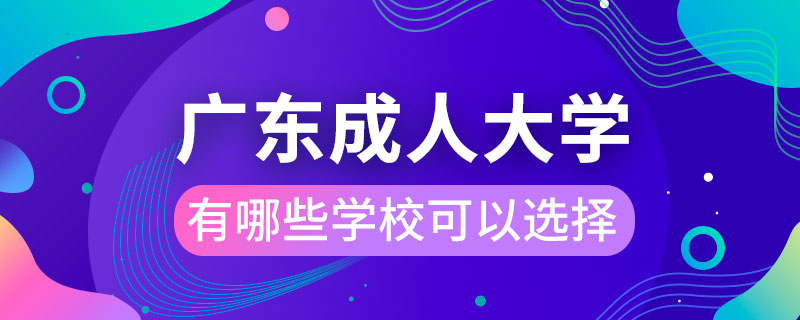 廣東成人大學(xué)有哪些學(xué)?？梢赃x擇