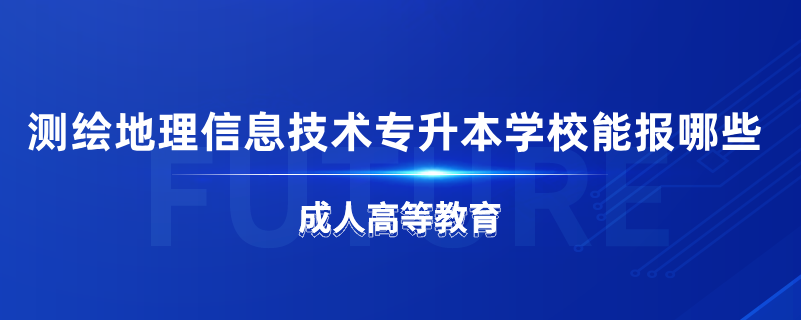 測(cè)繪地理信息技術(shù)專升本學(xué)校能報(bào)哪些
