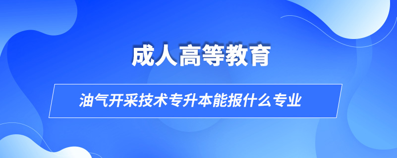 油氣開采技術(shù)專升本能報什么專業(yè)