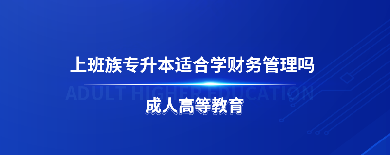 上班族專(zhuān)升本適合學(xué)財(cái)務(wù)管理嗎