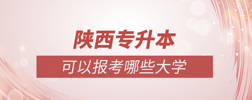 陜西專(zhuān)升本可以報(bào)考哪些大學(xué)