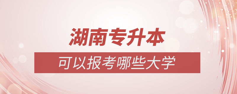 湖南專升本可以報考哪些大學(xué)