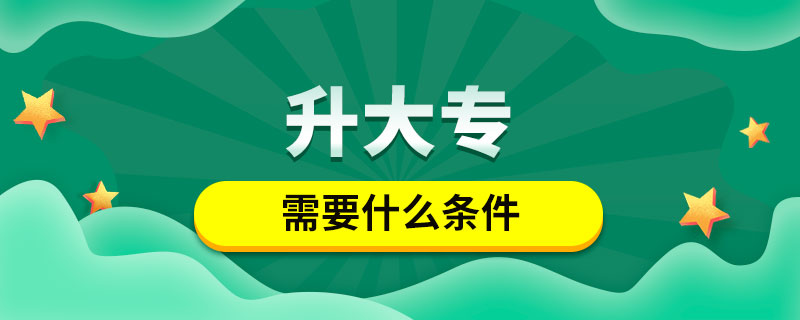 升大專(zhuān)需要什么條件