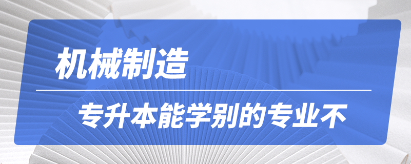 機(jī)械制造專(zhuān)升本能學(xué)別的專(zhuān)業(yè)不