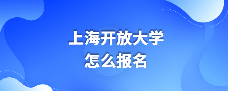 上海開放大學(xué)怎么報名