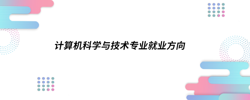 計算機(jī)科學(xué)與技術(shù)專業(yè)就業(yè)方向
