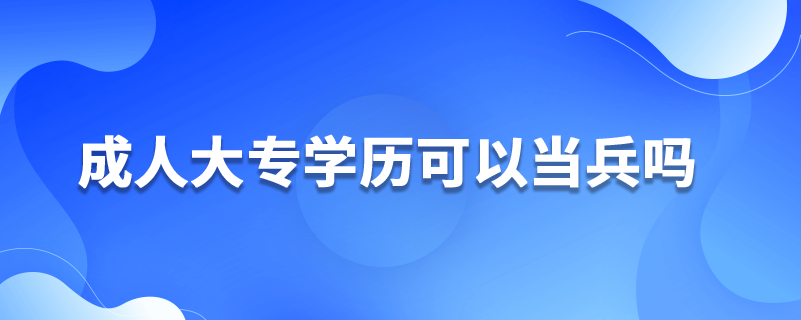 成人大專學(xué)歷可以當兵嗎