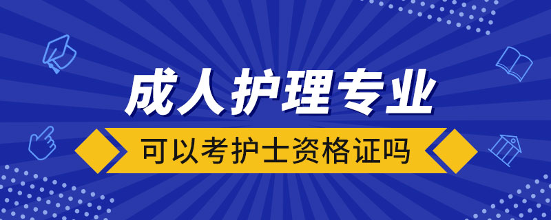 成人護(hù)理專(zhuān)業(yè)可以考護(hù)士資格證嗎