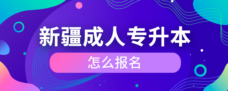 新疆成人專升本怎么報名