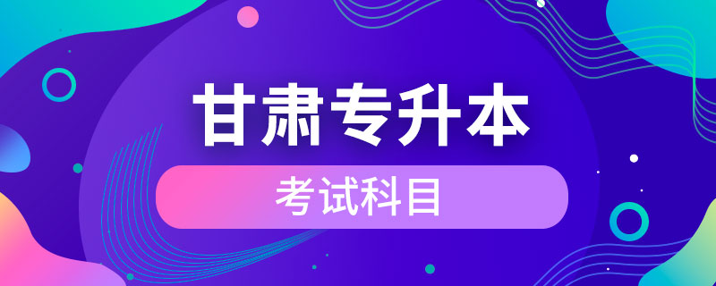 甘肅專(zhuān)升本考試科目