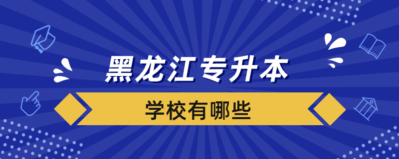 黑龍江專(zhuān)升本學(xué)校有哪些