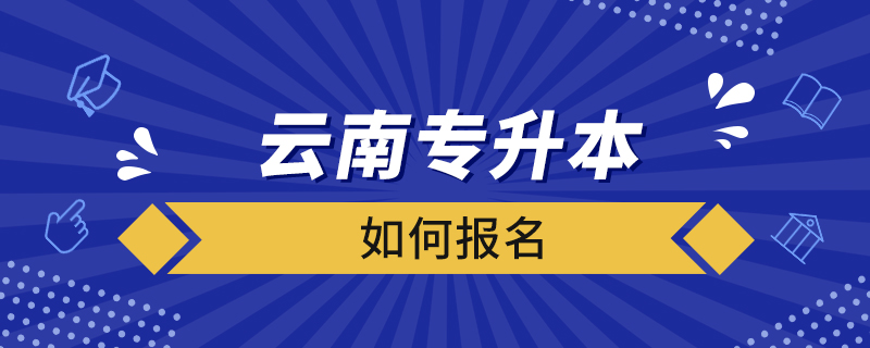 云南專(zhuān)升本如何報(bào)名