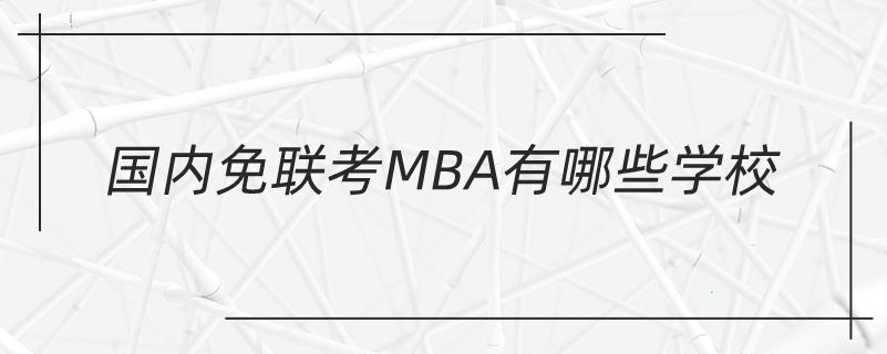 國(guó)內(nèi)免聯(lián)考mba有哪些學(xué)校