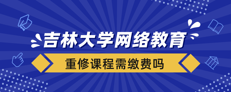 吉林大學(xué)網(wǎng)絡(luò)教育重修課程需要重新繳費嗎