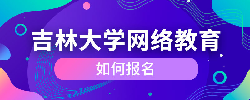 吉林大學網(wǎng)絡教育如何報名