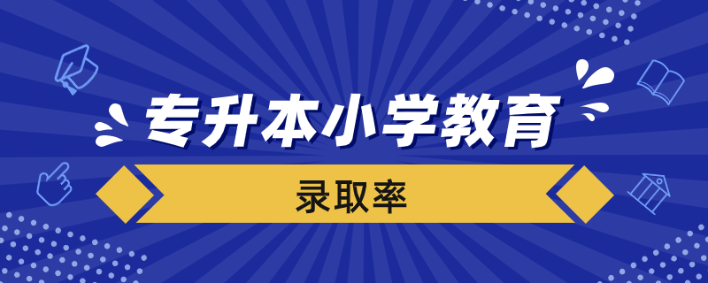 專(zhuān)升本小學(xué)教育錄取率