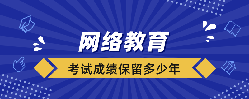 網(wǎng)絡(luò)教育考試成績(jī)保留多少年