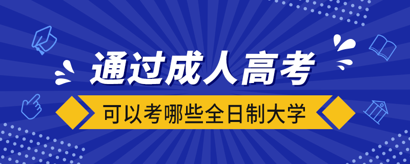 通過成人高考可以考哪些全日制大學